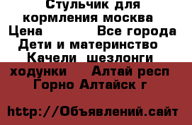 Стульчик для кормления москва › Цена ­ 4 000 - Все города Дети и материнство » Качели, шезлонги, ходунки   . Алтай респ.,Горно-Алтайск г.